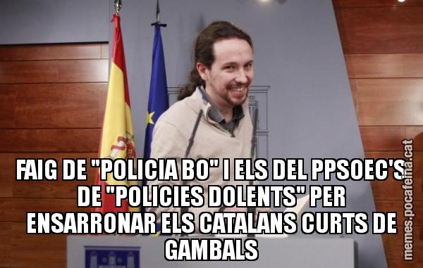 FAIG DE "POLICIA BO" I ELS DEL PPSOEC'S DE "POLICIES DOLENTS" PER ENSARRONAR ELS CATALANS CURTS DE GAMBALS