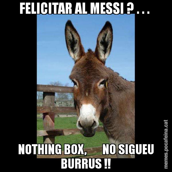 FELICITAR AL MESSI ? . . .  NOTHING BOX,       NO SIGUEU BURRUS !! - El burro Català