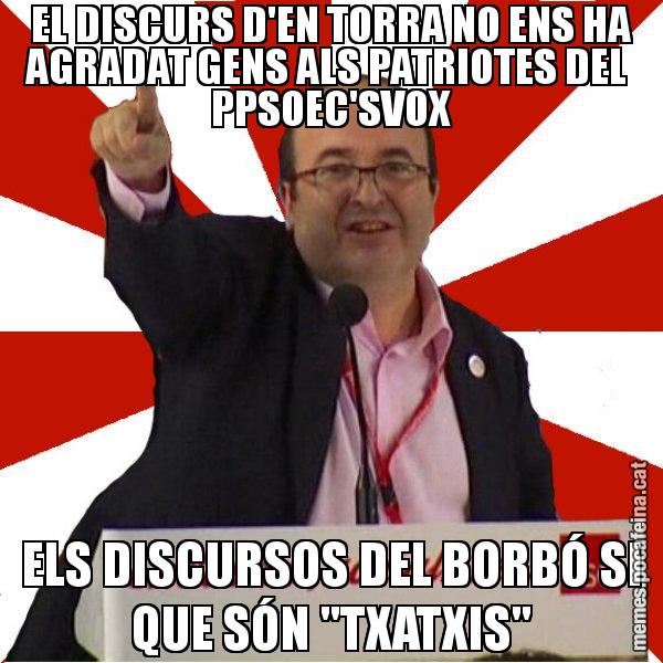 EL DISCURS D'EN TORRA NO ENS HA AGRADAT GENS ALS PATRIOTES DEL PPSOEC'SVOX ELS DISCURSOS DEL BORBÓ SI QUE SÓN "TXATXIS" - Miquel Iceta