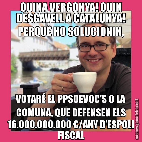 QUINA VERGONYA! QUIN DESGAVELL A CATALUNYA! PERQUÈ HO SOLUCIONIN, VOTARÉ EL PPSOEVOC’S O LA COMUNA, QUE DEFENSEN ELS 16.000.000.000 €/ANY D’ESPOLI FISCAL - Puto Gilipolles
