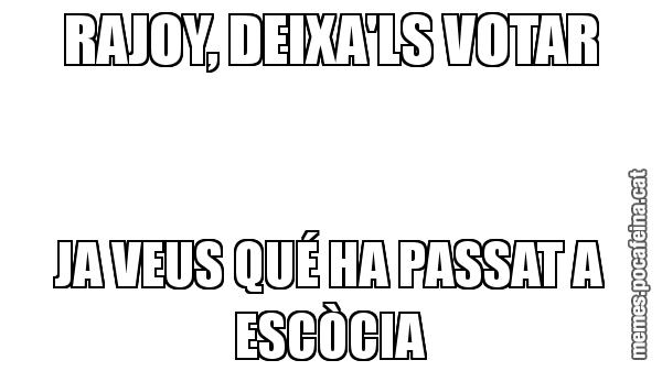 RAJOY, DEIXA'LS VOTAR JA VEUS QUÉ HA PASSAT A ESCÒCIA