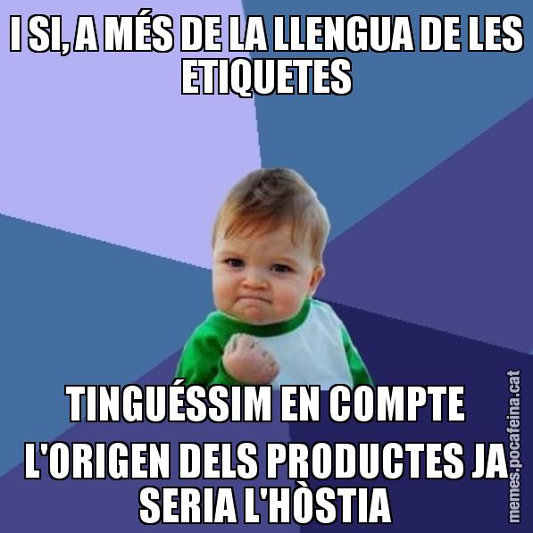 I SI, A MÉS DE LA LLENGUA DE LES ETIQUETES TINGUÉSSIM EN COMPTE L'ORIGEN DELS PRODUCTES JA SERIA L'HÒSTIA - Success Kid