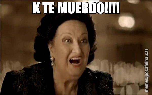 K TE MUERDO!!!! - Montserrat Caballé