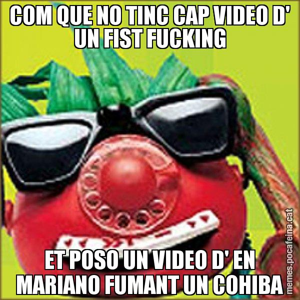 COM QUE NO TINC CAP VIDEO D' UN FIST FUCKING ET POSO UN VIDEO D' EN MARIANO FUMANT UN COHIBA - Tomàtic