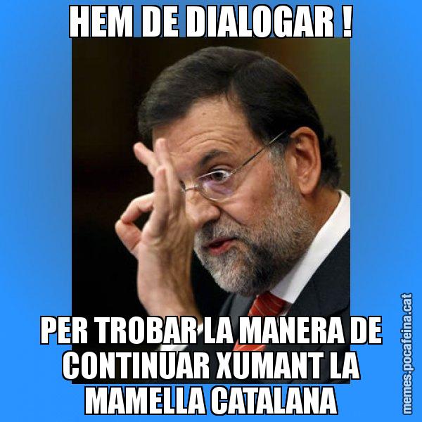 HEM DE DIALOGAR ! PER TROBAR LA MANERA DE CONTINUAR XUMANT LA MAMELLA CATALANA - Rajoy Zero