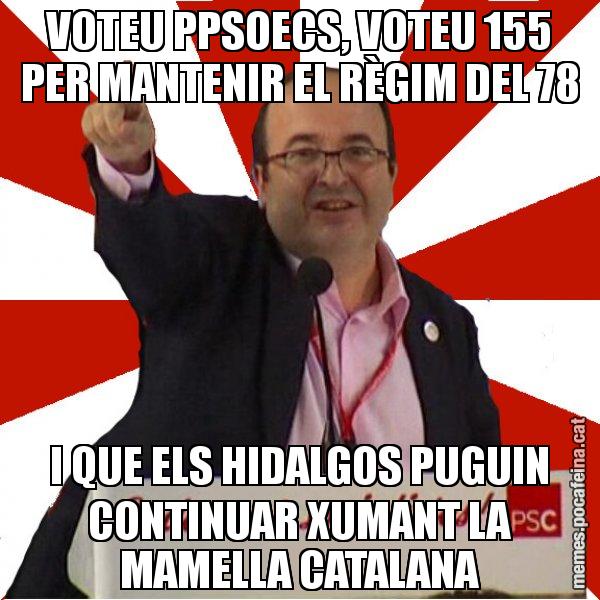 VOTEU PPSOECS, VOTEU 155 PER MANTENIR EL RÈGIM DEL 78 I QUE ELS HIDALGOS PUGUIN CONTINUAR XUMANT LA MAMELLA CATALANA - Miquel Iceta