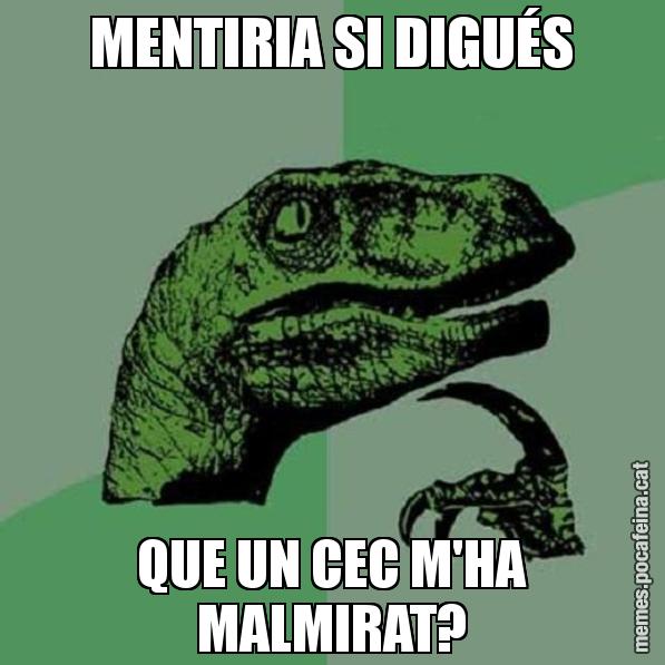 MENTIRIA SI DIGUÉS QUE UN CEC M'HA MALMIRAT? - Philosoraptor