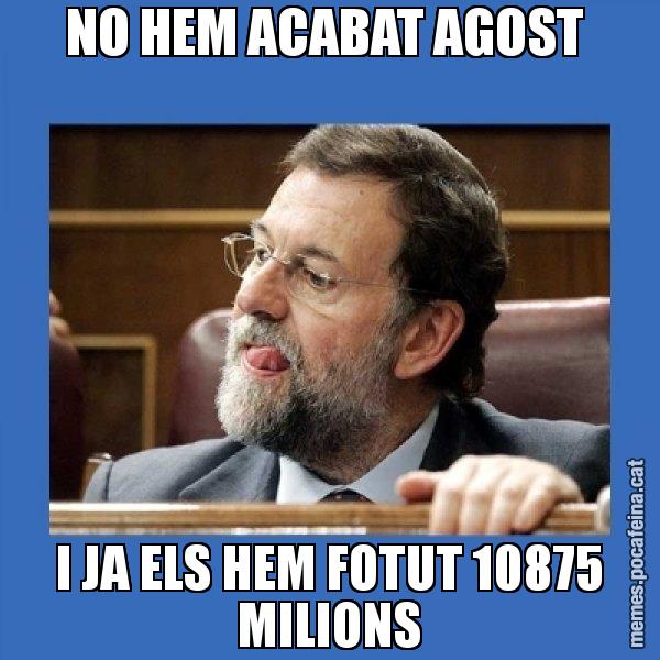 NO HEM ACABAT AGOST  I JA ELS HEM FOTUT 10875 MILIONS - Mmmmmariano Rajoy