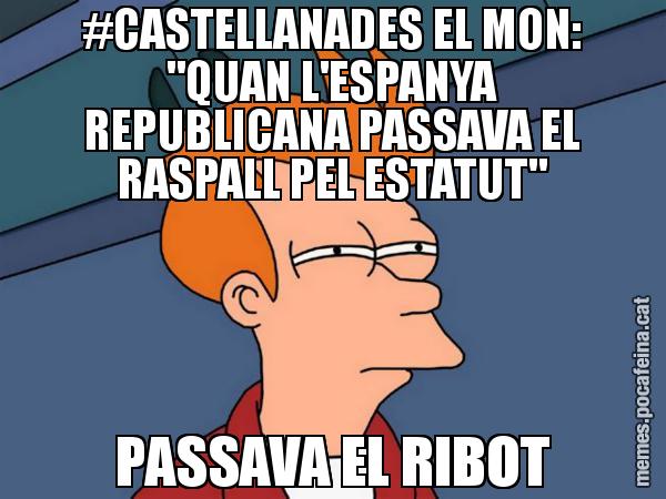 #CASTELLANADES EL MON: "QUAN L'ESPANYA REPUBLICANA PASSAVA EL RASPALL PEL ESTATUT" PASSAVA EL RIBOT - Futurama Fry