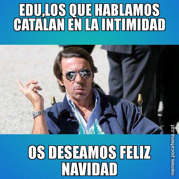 EDU,LOS QUE HABLAMOS CATALAN EN LA INTIMIDAD OS DESEAMOS FELIZ NAVIDAD - Aznar Lupas
