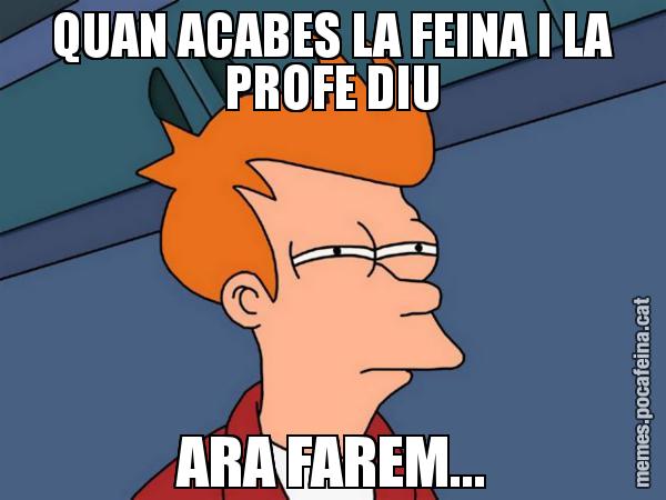 QUAN ACABES LA FEINA I LA PROFE DIU ARA FAREM... - Futurama Fry