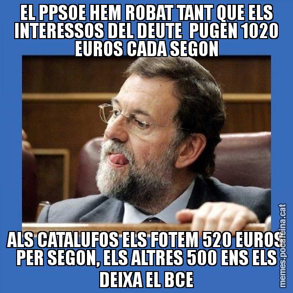 EL PPSOE HEM ROBAT TANT QUE ELS INTERESSOS DEL DEUTE  PUGEN 1020 EUROS CADA SEGON ALS CATALUFOS ELS FOTEM 520 EUROS PER SEGON, ELS ALTRES 500 ENS ELS DEIXA EL BCE - Mmmmmariano Rajoy
