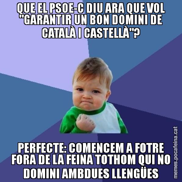 QUE EL PSOE-C DIU ARA QUE VOL "GARANTIR UN BON DOMINI DE CATALÀ I CASTELLÀ"? PERFECTE: COMENCEM A FOTRE FORA DE LA FEINA TOTHOM QUI NO DOMINI AMBDUES LLENGÜES - Success Kid