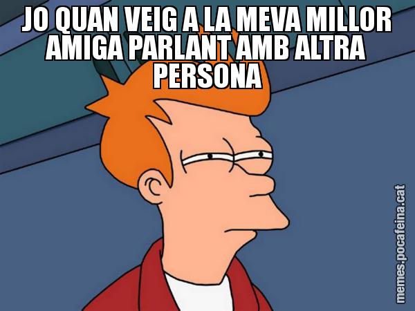 JO QUAN VEIG A LA MEVA MILLOR AMIGA PARLANT AMB ALTRA PERSONA - Futurama Fry