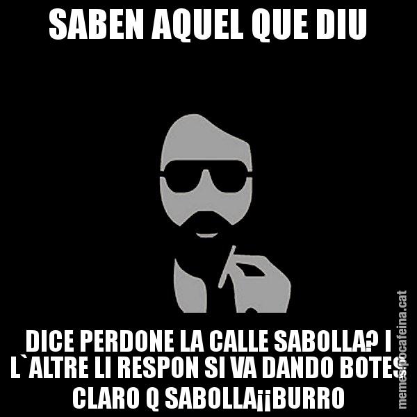 SABEN AQUEL QUE DIU DICE PERDONE LA CALLE SABOLLA? I L`ALTRE LI RESPON SI VA DANDO BOTES CLARO Q SABOLLA¡¡BURRO - Eugenio