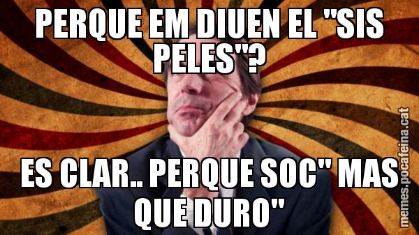 PERQUE EM DIUEN EL "SIS PELES"? ES CLAR.. PERQUE SOC" MAS QUE DURO"