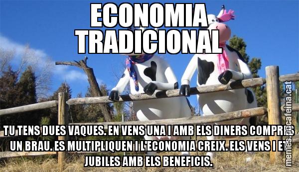 ECONOMIA TRADICIONAL TU TENS DUES VAQUES. EN VENS UNA I AMB ELS DINERS COMPRES UN BRAU. ES MULTIPLIQUEN I L'ECONOMIA CREIX. ELS VENS I ET JUBILES AMB ELS BENEFICIS.
