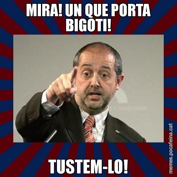 MIRA! UN QUE PORTA BIGOTI! TUSTEM-LO! - Felip Puig