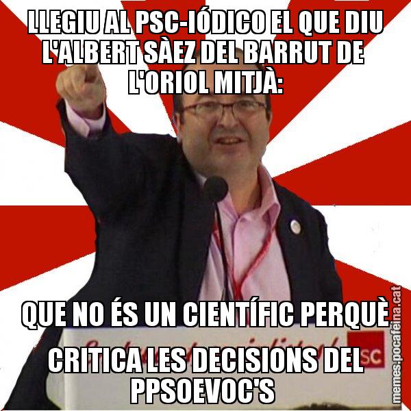 LLEGIU AL PSC-IÓDICO EL QUE DIU L'ALBERT SÀEZ DEL BARRUT DE  L'ORIOL MITJÀ: QUE NO ÉS UN CIENTÍFIC PERQUÈ CRITICA LES DECISIONS DEL PPSOEVOC'S - Miquel Iceta