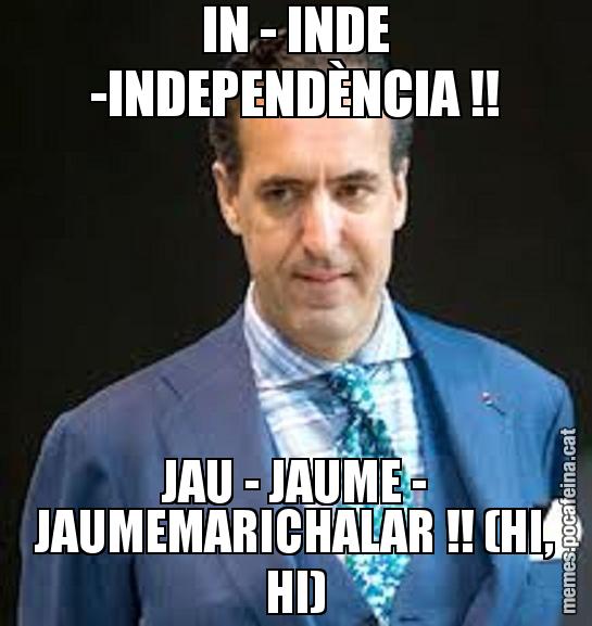 IN - INDE -INDEPENDÈNCIA !! JAU - JAUME - JAUMEMARICHALAR !! (HI, HI)