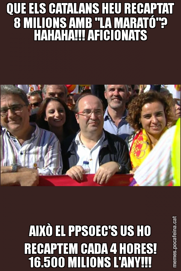 QUE ELS CATALANS HEU RECAPTAT 8 MILIONS AMB "LA MARATÓ"? HAHAHA!!! AFICIONATS AIXÒ EL PPSOEC'S US HO RECAPTEM CADA 4 HORES! 16.500 MILIONS L'ANY!!!