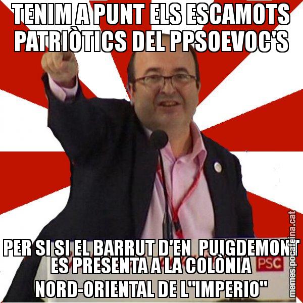 TENIM A PUNT ELS ESCAMOTS PATRIÒTICS DEL PPSOEVOC'S PER SI SI EL BARRUT D'EN  PUIGDEMONT ES PRESENTA A LA COLÒNIA NORD-ORIENTAL DE L"IMPERIO" - Miquel Iceta