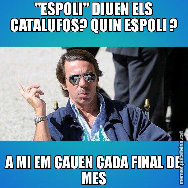 "ESPOLI" DIUEN ELS CATALUFOS? QUIN ESPOLI ? A MI EM CAUEN CADA FINAL DE MES - Aznar Lupas