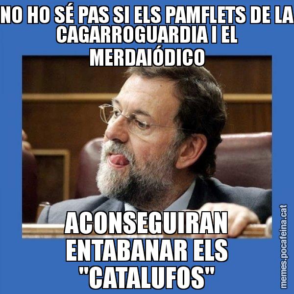 NO HO SÉ PAS SI ELS PAMFLETS DE LA CAGARROGUARDIA I EL MERDAIÓDICO ACONSEGUIRAN ENTABANAR ELS "CATALUFOS" - Mmmmmariano Rajoy