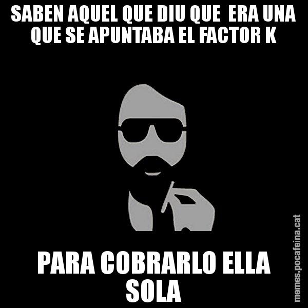 SABEN AQUEL QUE DIU QUE  ERA UNA QUE SE APUNTABA EL FACTOR K PARA COBRARLO ELLA SOLA - Eugenio