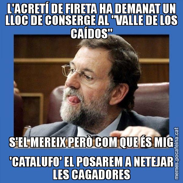 L'ACRETÍ DE FIRETA HA DEMANAT UN LLOC DE CONSERGE AL "VALLE DE LOS CAÍDOS" S'EL MEREIX PERÒ COM QUE ÉS MIG 'CATALUFO' EL POSAREM A NETEJAR LES CAGADORES - Mmmmmariano Rajoy