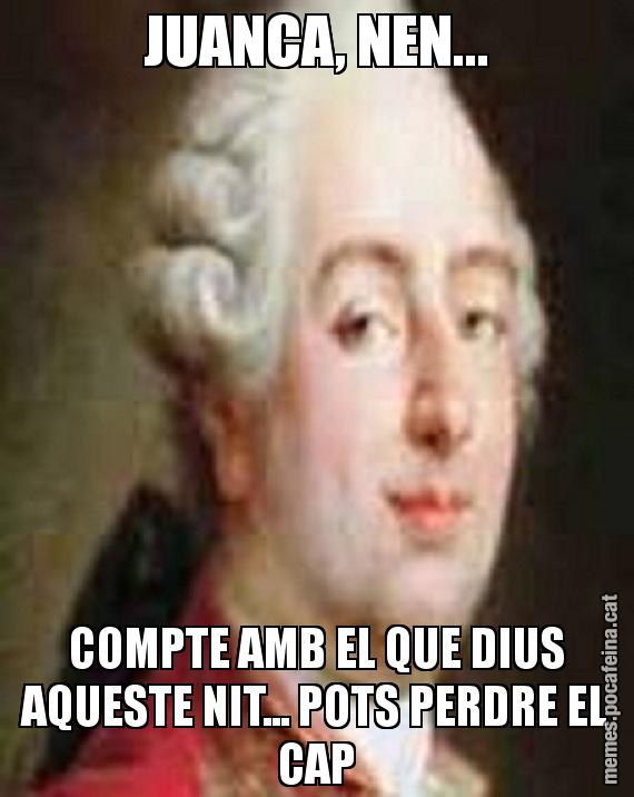 JUANCA, NEN... COMPTE AMB EL QUE DIUS AQUESTE NIT... POTS PERDRE EL CAP