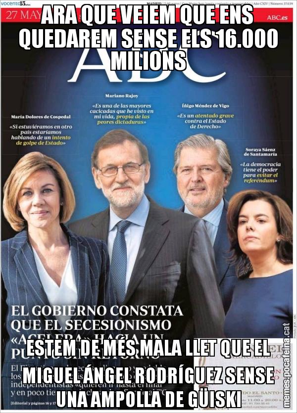 ARA QUE VEIEM QUE ENS QUEDAREM SENSE ELS 16.000 MILIONS ESTEM DE MÉS MALA LLET QUE EL MIGUEL ÁNGEL RODRÍGUEZ SENSE UNA AMPOLLA DE GÜISKI