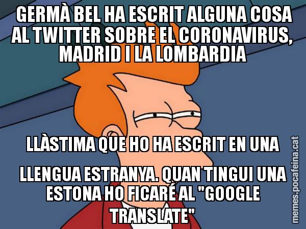 GERMÀ BEL HA ESCRIT ALGUNA COSA AL TWITTER SOBRE EL CORONAVIRUS, MADRID I LA LOMBARDIA LLÀSTIMA QUE HO HA ESCRIT EN UNA LLENGUA ESTRANYA. QUAN TINGUI UNA ESTONA HO FICARÉ AL "GOOGLE TRANSLATE" - Futurama Fry