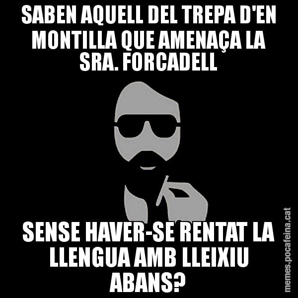 SABEN AQUELL DEL TREPA D'EN MONTILLA QUE AMENAÇA LA SRA. FORCADELL SENSE HAVER-SE RENTAT LA LLENGUA AMB LLEIXIU ABANS? - Eugenio