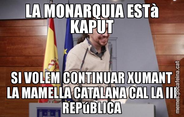 LA MONARQUIA ESTà KAPUT SI VOLEM CONTINUAR XUMANT LA MAMELLA CATALANA CAL LA III REPúBLICA