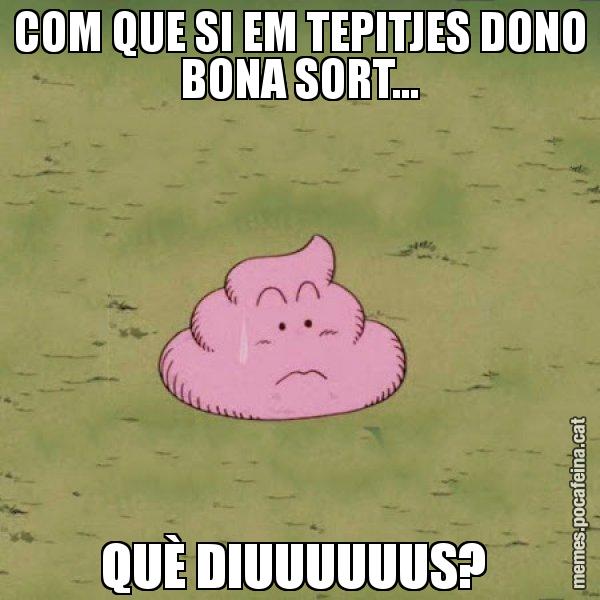 COM QUE SI EM TEPITJES DONO BONA SORT... QUÈ DIUUUUUUS? - Caca