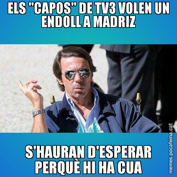 ELS "CAPOS" DE TV3 VOLEN UN ENDOLL A MADRIZ S'HAURAN D'ESPERAR PERQUÈ HI HA CUA - Aznar Lupas