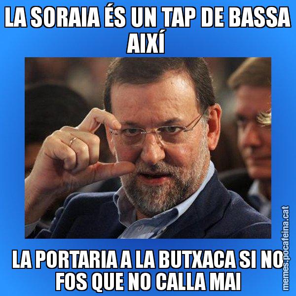 LA SORAIA ÉS UN TAP DE BASSA AIXÍ LA PORTARIA A LA BUTXACA SI NO FOS QUE NO CALLA MAI - Rajoy titola