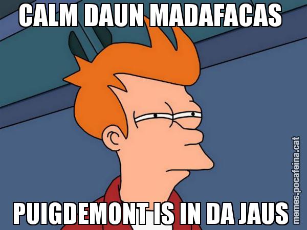 CALM DAUN MADAFACAS  PUIGDEMONT IS IN DA JAUS - Futurama Fry