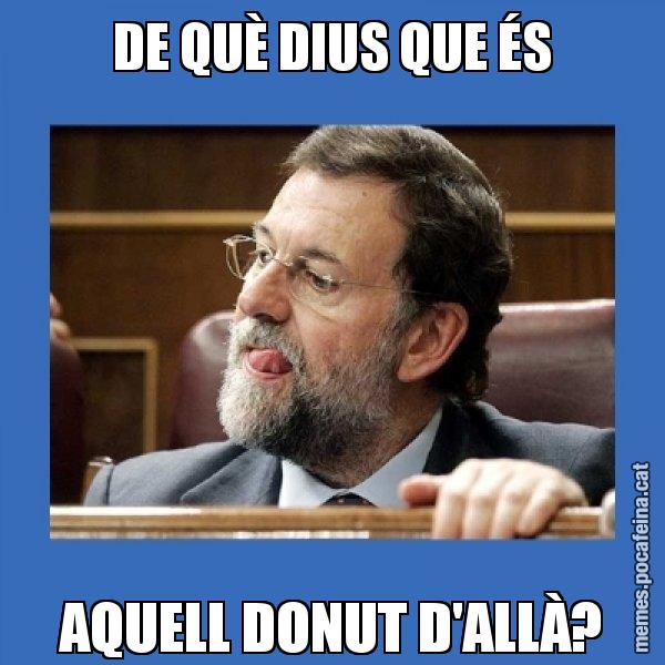 DE QUÈ DIUS QUE ÉS AQUELL DONUT D'ALLÀ? - Mmmmmariano Rajoy