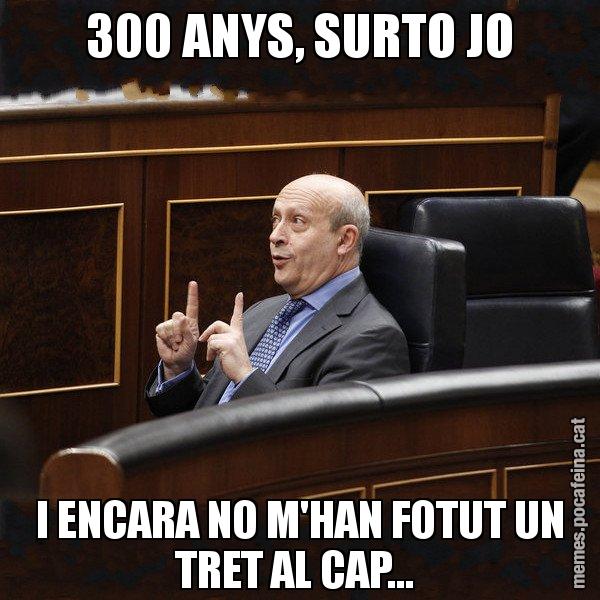 300 ANYS, SURTO JO I ENCARA NO M'HAN FOTUT UN TRET AL CAP... - Ministre Wert