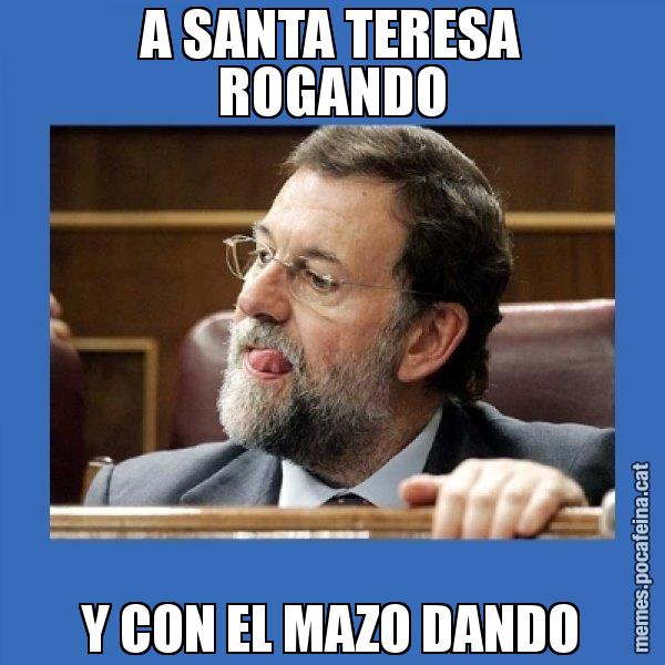 A SANTA TERESA ROGANDO Y CON EL MAZO DANDO - Mmmmmariano Rajoy