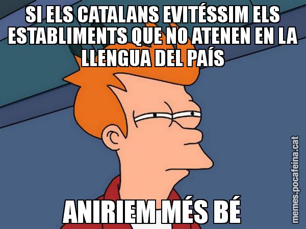 SI ELS CATALANS EVITÉSSIM ELS ESTABLIMENTS QUE NO ATENEN EN LA LLENGUA DEL PAÍS ANIRIEM MÉS BÉ - Futurama Fry