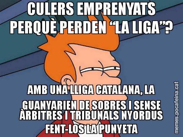 CULERS EMPRENYATS PERQUÈ PERDEN “LA LIGA”? AMB UNA LLIGA CATALANA, LA GUANYARIEN DE SOBRES I SENSE ÀRBITRES I TRIBUNALS NYORDUS FENT-LOS LA PUNYETA - Futurama Fry