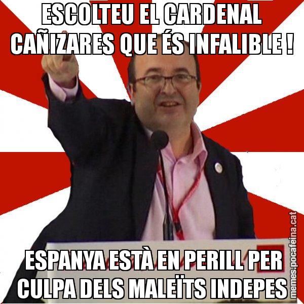 ESCOLTEU EL CARDENAL CAÑIZARES QUE ÉS INFALIBLE !  ESPANYA ESTÀ EN PERILL PER CULPA DELS MALEÏTS INDEPES - Miquel Iceta