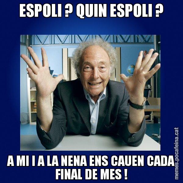 ESPOLI ? QUIN ESPOLI ? A MI I A LA NENA ENS CAUEN CADA FINAL DE MES ! - Eduard Punset