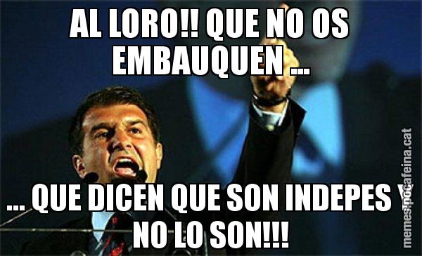 AL LORO!! QUE NO OS EMBAUQUEN ... ... QUE DICEN QUE SON INDEPES Y NO LO SON!!! - Laporta al loro!