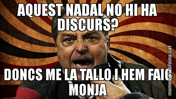 AQUEST NADAL NO HI HA DISCURS? DONCS ME LA TALLO I HEM FAIG MONJA