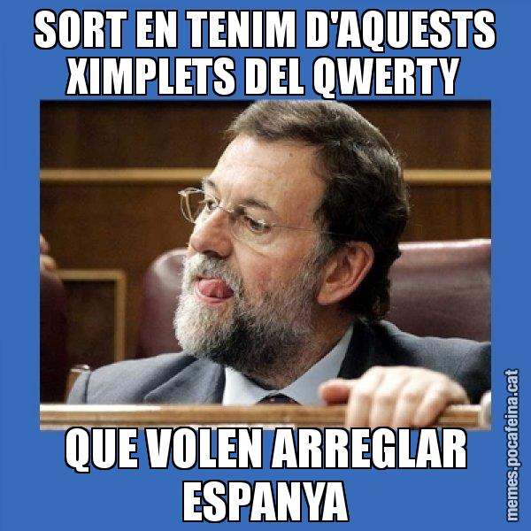 SORT EN TENIM D'AQUESTS XIMPLETS DEL QWERTY QUE VOLEN ARREGLAR ESPANYA - Mmmmmariano Rajoy