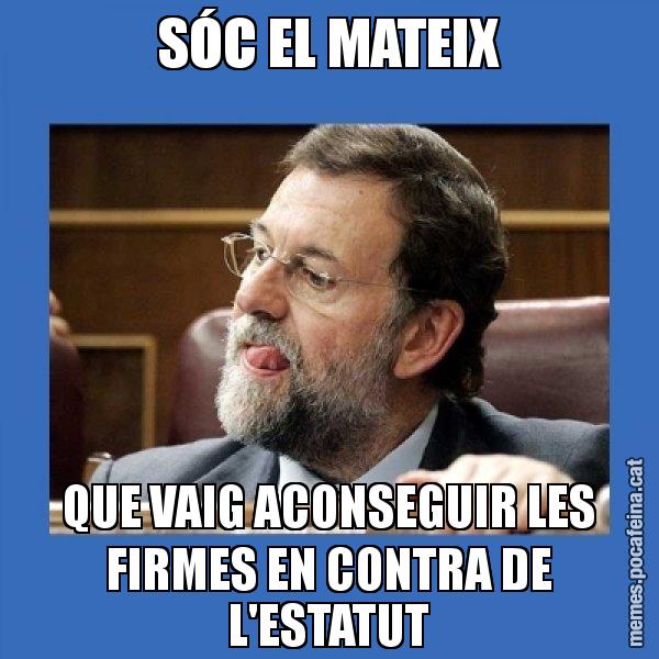 SÓC EL MATEIX QUE VAIG ACONSEGUIR LES FIRMES EN CONTRA DE L'ESTATUT - Mmmmmariano Rajoy
